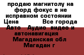 продаю магнитолу на форд-фокус в не исправном состоянии › Цена ­ 2 000 - Все города Авто » Аудио, видео и автонавигация   . Магаданская обл.,Магадан г.